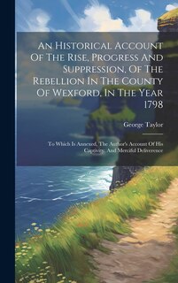 Front cover_An Historical Account Of The Rise, Progress And Suppression, Of The Rebellion In The County Of Wexford, In The Year 1798