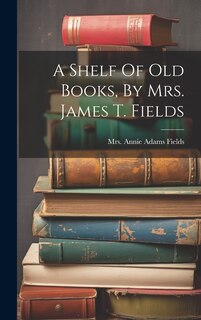 Couverture_A Shelf Of Old Books, By Mrs. James T. Fields