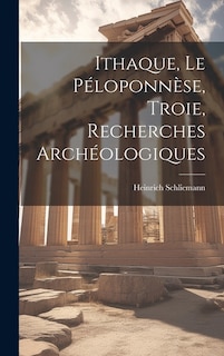 Ithaque, Le Péloponnèse, Troie, Recherches Archéologiques