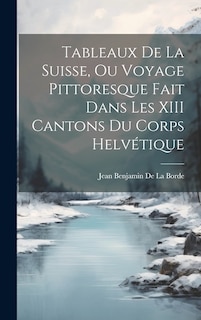 Couverture_Tableaux De La Suisse, Ou Voyage Pittoresque Fait Dans Les XIII Cantons Du Corps Helvétique