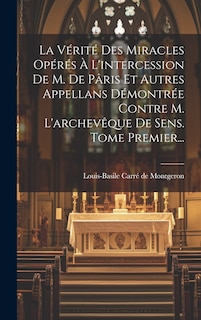 Front cover_La Vérité Des Miracles Opérés À L'intercession De M. De Pâris Et Autres Appellans Démontrée Contre M. L'archevêque De Sens. Tome Premier...
