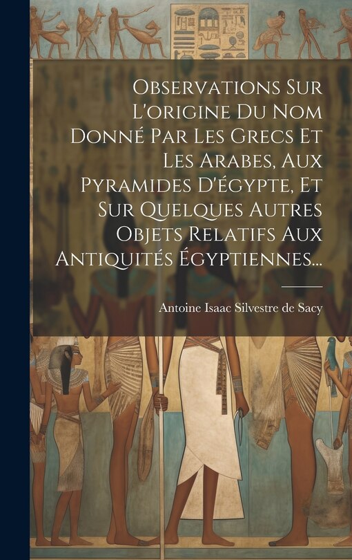 Front cover_Observations Sur L'origine Du Nom Donné Par Les Grecs Et Les Arabes, Aux Pyramides D'égypte, Et Sur Quelques Autres Objets Relatifs Aux Antiquités Égyptiennes...