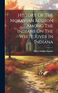 Front cover_History Of The Moravian Mission Among The Indians On The White River In Indiana