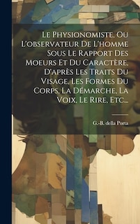 Le Physionomiste, Ou L'observateur De L'homme Sous Le Rapport Des Moeurs Et Du Caractère, D'après Les Traits Du Visage, Les Formes Du Corps, La Démarche, La Voix, Le Rire, Etc...