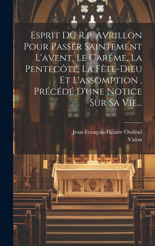 Front cover_Esprit Du R.p. Avrillon Pour Passer Saintement L'avent, Le Carême, La Pentecôte, La Fête-dieu Et L'assomption, Précédé D'une Notice Sur Sa Vie...