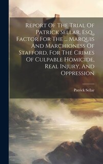 Couverture_Report Of The Trial Of Patrick Sellar, Esq., Factor For The ... Marquis And Marchioness Of Stafford, For The Crimes Of Culpable Homicide, Real Injury, And Oppression