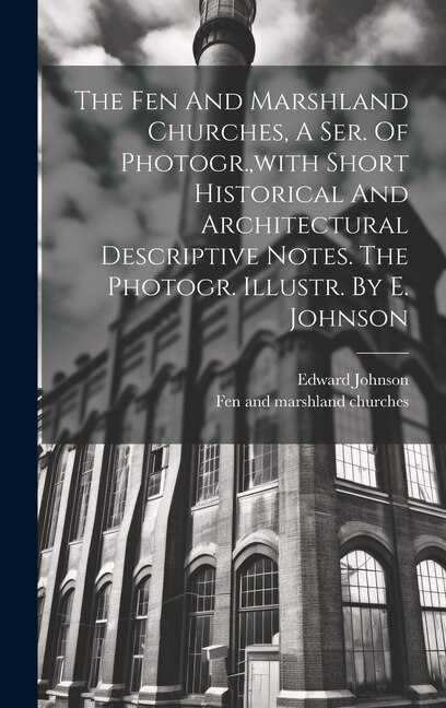 Couverture_The Fen And Marshland Churches, A Ser. Of Photogr., with Short Historical And Architectural Descriptive Notes. The Photogr. Illustr. By E. Johnson