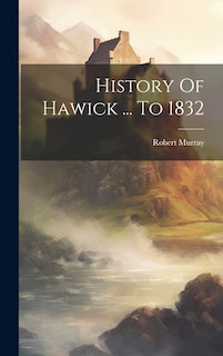 Front cover_History Of Hawick ... To 1832