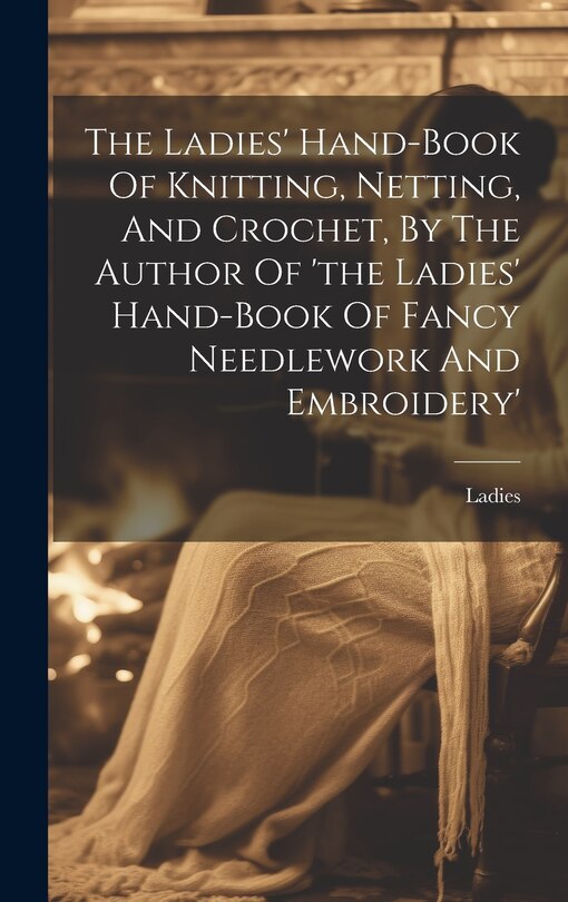 Couverture_The Ladies' Hand-book Of Knitting, Netting, And Crochet, By The Author Of 'the Ladies' Hand-book Of Fancy Needlework And Embroidery'