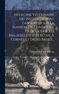 Front cover_Médecine Vétérinaire Ou Instruction Au Laboureur Sur La Manière De Connoître Et De Guérir Les Maladies De Son Bétail À Cornes Et De Ses Brebis...