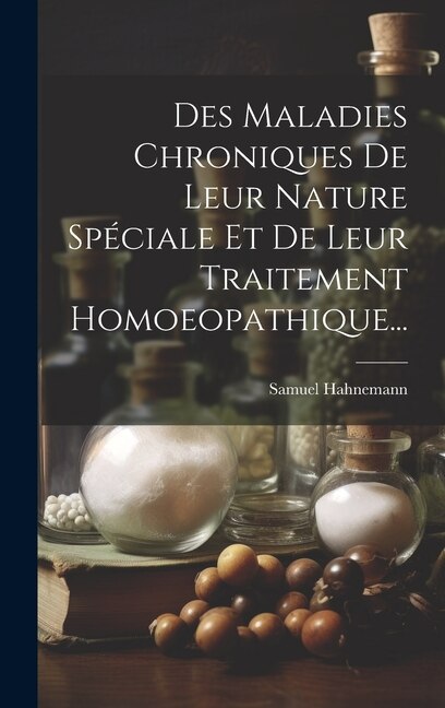 Couverture_Des Maladies Chroniques De Leur Nature Spéciale Et De Leur Traitement Homoeopathique...