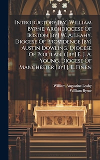 Couverture_Introductory [by] William Byrne. Archdiocese Of Boston [by] W. A. Leahy. Diocese Of Providence [by] Austin Dowling. Diocese Of Portland [by] E. J. A. Young. Diocese Of Manchester [by] J. E. Finen