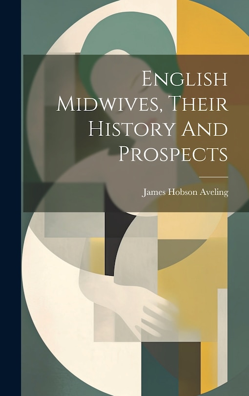 Front cover_English Midwives, Their History And Prospects