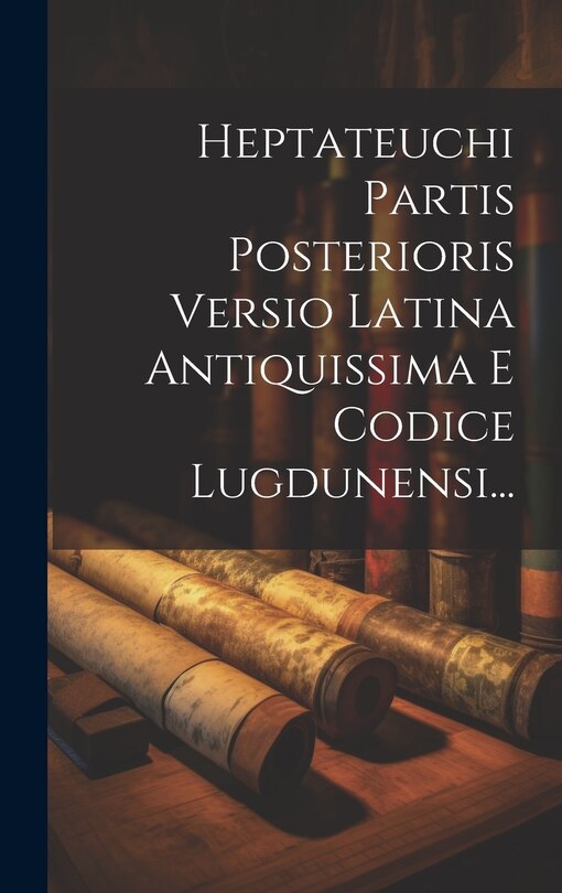 Couverture_Heptateuchi Partis Posterioris Versio Latina Antiquissima E Codice Lugdunensi...