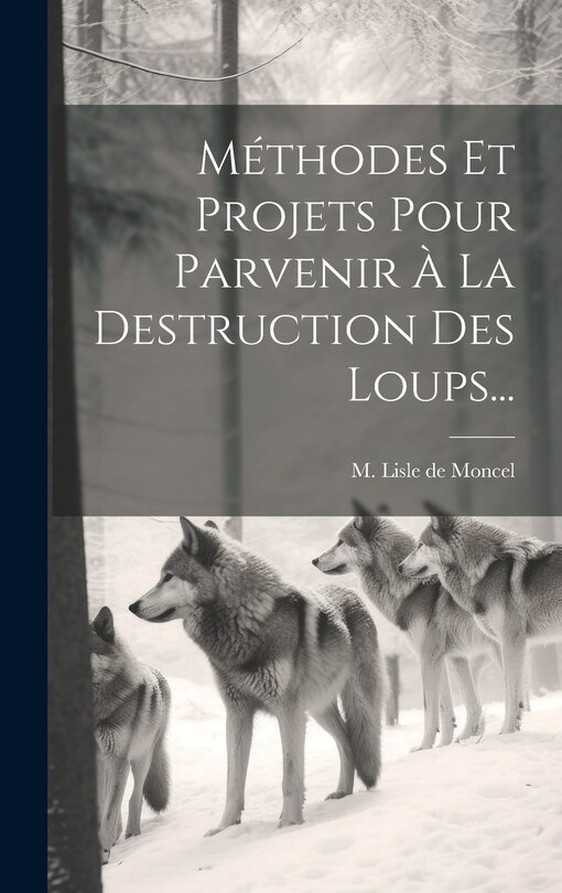 Couverture_Méthodes Et Projets Pour Parvenir À La Destruction Des Loups...