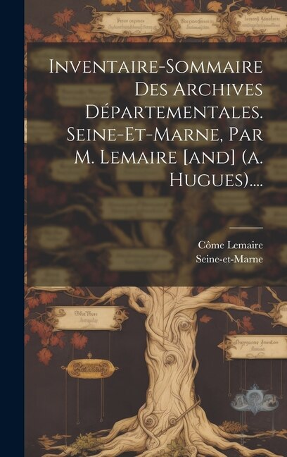 Front cover_Inventaire-sommaire Des Archives Départementales. Seine-et-marne, Par M. Lemaire [and] (a. Hugues)....