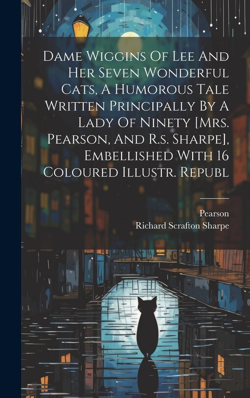 Front cover_Dame Wiggins Of Lee And Her Seven Wonderful Cats, A Humorous Tale Written Principally By A Lady Of Ninety [mrs. Pearson, And R.s. Sharpe], Embellished With 16 Coloured Illustr. Republ
