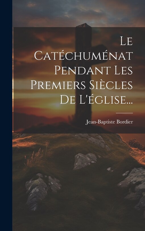 Front cover_Le Catéchuménat Pendant Les Premiers Siècles De L'église...