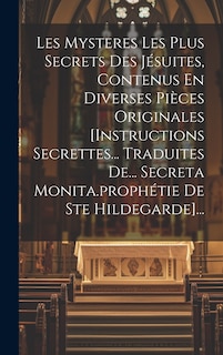 Couverture_Les Mysteres Les Plus Secrets Des Jésuites, Contenus En Diverses Pièces Originales [instructions Secrettes... Traduites De... Secreta Monita.prophétie De Ste Hildegarde]...