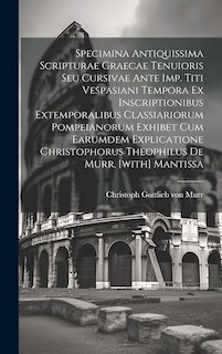 Couverture_Specimina Antiquissima Scripturae Graecae Tenuioris Seu Cursivae Ante Imp. Titi Vespasiani Tempora Ex Inscriptionibus Extemporalibus Classiariorum Pompeianorum Exhibet Cum Earumdem Explicatione Christophorus Theophilus De Murr. [with] Mantissa
