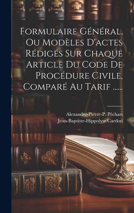 Front cover_Formulaire Général, Ou Modèles D'actes Rédigés Sur Chaque Article Du Code De Procédure Civile, Comparé Au Tarif ......