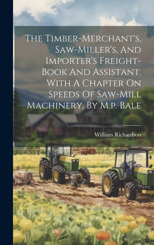Couverture_The Timber-merchant's, Saw-miller's, And Importer's Freight-book And Assistant. With A Chapter On Speeds Of Saw-mill Machinery, By M.p. Bale