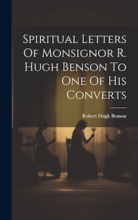 Front cover_Spiritual Letters Of Monsignor R. Hugh Benson To One Of His Converts