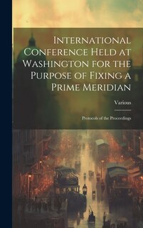 Couverture_International Conference Held at Washington for the Purpose of Fixing a Prime Meridian
