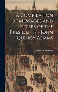 Couverture_A Compilation of Messages and Letters of the Presidents - John Quincy Adams