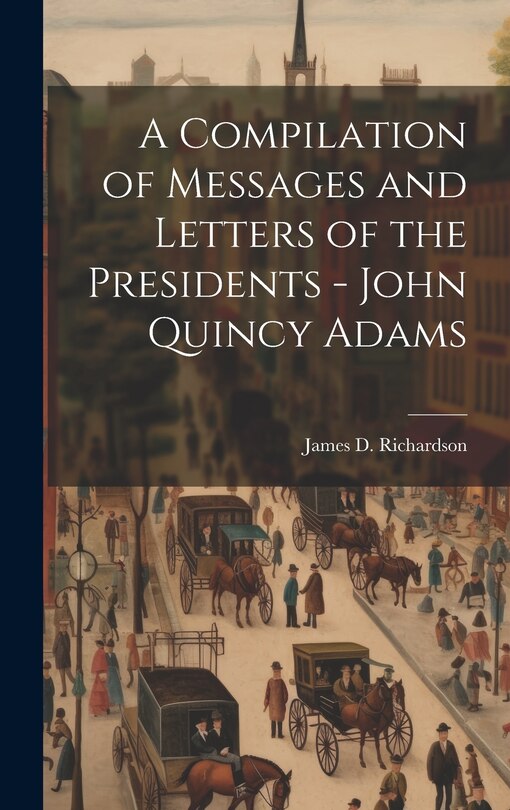 Couverture_A Compilation of Messages and Letters of the Presidents - John Quincy Adams