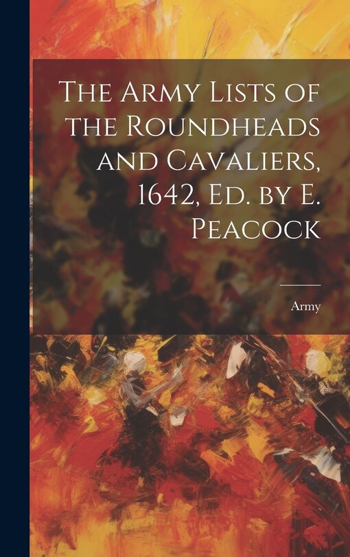 Front cover_The Army Lists of the Roundheads and Cavaliers, 1642, ed. by E. Peacock