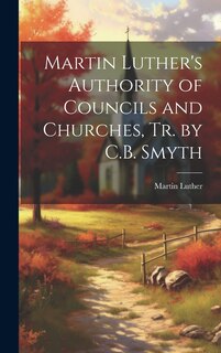 Front cover_Martin Luther's Authority of Councils and Churches, Tr. by C.B. Smyth