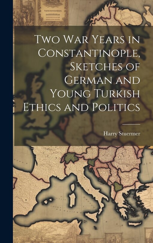 Front cover_Two War Years in Constantinople, Sketches of German and Young Turkish Ethics and Politics