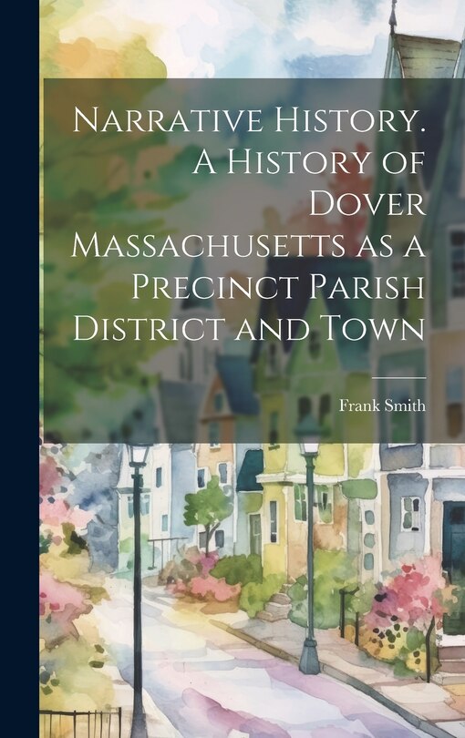 Front cover_Narrative History. A History of Dover Massachusetts as a Precinct Parish District and Town