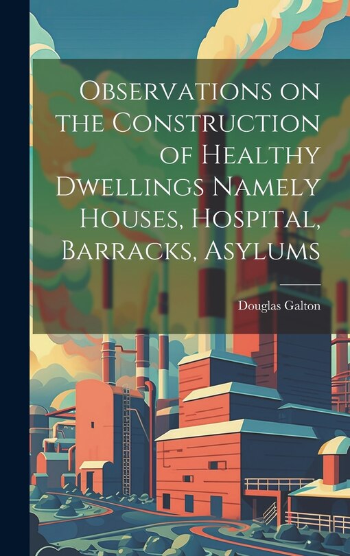 Front cover_Observations on the Construction of Healthy Dwellings Namely Houses, Hospital, Barracks, Asylums