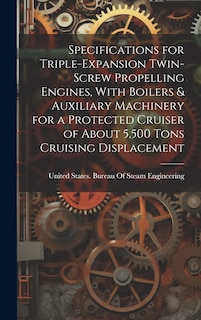 Couverture_Specifications for Triple-Expansion Twin-Screw Propelling Engines, With Boilers & Auxiliary Machinery for a Protected Cruiser of About 5,500 Tons Cruising Displacement