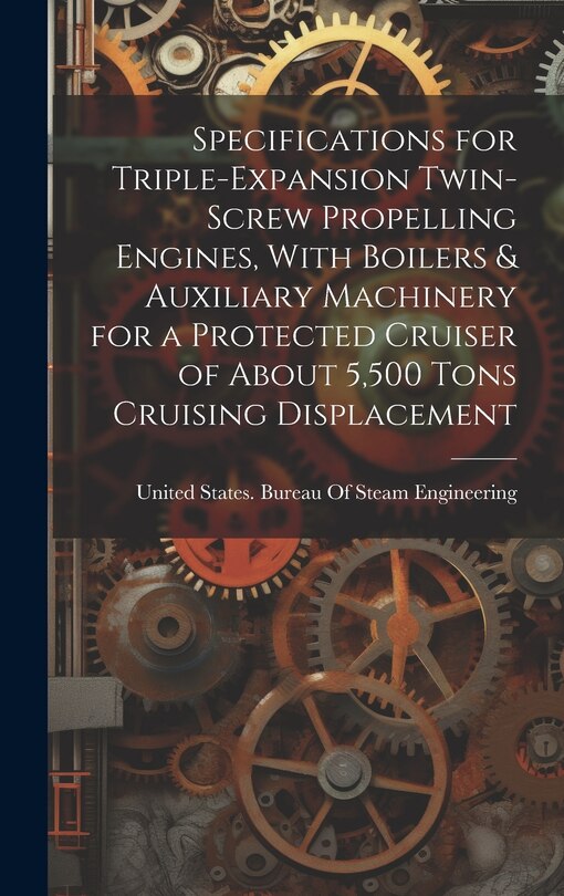 Couverture_Specifications for Triple-Expansion Twin-Screw Propelling Engines, With Boilers & Auxiliary Machinery for a Protected Cruiser of About 5,500 Tons Cruising Displacement