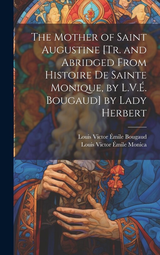 Front cover_The Mother of Saint Augustine [Tr. and Abridged from Histoire De Sainte Monique, by L.V.É. Bougaud] by Lady Herbert