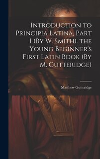 Front cover_Introduction to Principia Latina, Part I (By W. Smith). the Young Beginner's First Latin Book (By M. Gutteridge)