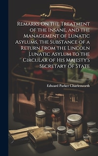 Front cover_Remarks On the Treatment of the Insane, and the Management of Lunatic Asylums, the Substance of a Return From the Lincoln Lunatic Asylum to the Circular of His Majesty's Secretary of State