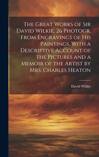 Front cover_The Great Works of Sir David Wilkie, 26 Photogr. From Engravings of His Paintings, With a Descriptive Account of the Pictures and a Memoir of the Artist by Mrs. Charles Heaton