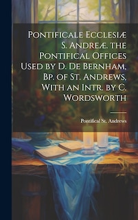 Couverture_Pontificale Ecclesiæ S. Andreæ. the Pontifical Offices Used by D. De Bernham, Bp. of St. Andrews, With an Intr. by C. Wordsworth