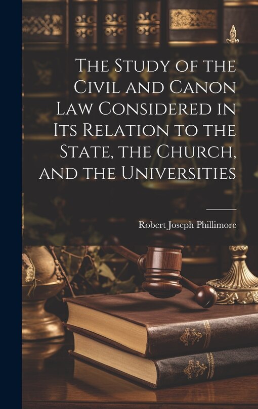 The Study of the Civil and Canon Law Considered in Its Relation to the State, the Church, and the Universities