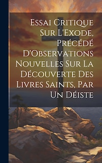 Couverture_Essai Critique Sur L'Exode, Précédé D'Observations Nouvelles Sur La Découverte Des Livres Saints, Par Un Déiste