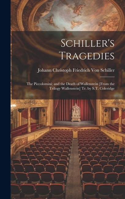 Schiller's Tragedies: The Piccolomini; and the Death of Wallenstein [From the Trilogy Wallenstein] Tr. by S.T. Coleridge