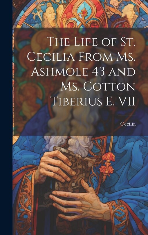 Couverture_The Life of St. Cecilia From Ms. Ashmole 43 and Ms. Cotton Tiberius E. VII