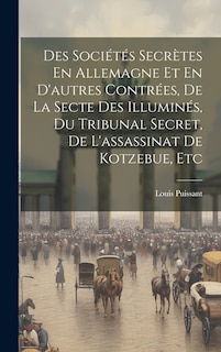 Front cover_Des Sociétés Secrètes En Allemagne Et En D'autres Contrées, De La Secte Des Illuminés, Du Tribunal Secret, De L'assassinat De Kotzebue, Etc