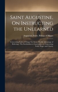 Couverture_Saint Augustine, On Instructing the Unlearned; Concerning Faith of Things Not Seen; On the Advantage of Believing; The Enchiridion to Laurentius, or, Concerning Faith, Hope, and Charity
