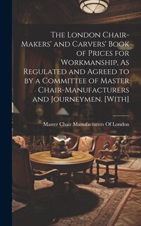 Front cover_The London Chair-Makers' and Carvers' Book of Prices for Workmanship, As Regulated and Agreed to by a Committee of Master Chair-Manufacturers and Journeymen. [With]