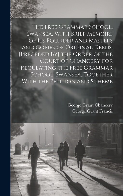Couverture_The Free Grammar School, Swansea, With Brief Memoirs of Its Founder and Masters and Copies of Original Deeds. [Preceded By] the Order of the Court of Chancery for Regulating the Free Grammar School, Swansea, Together With the Petition and Scheme